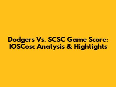 Dodgers Vs. SCSC Game Score: IOSCosc Analysis & Highlights