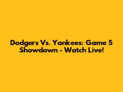 Dodgers Vs. Yankees: Game 5 Showdown - Watch Live!