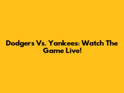 Dodgers Vs. Yankees: Watch The Game Live!