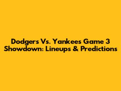 Dodgers Vs. Yankees Game 3 Showdown: Lineups & Predictions