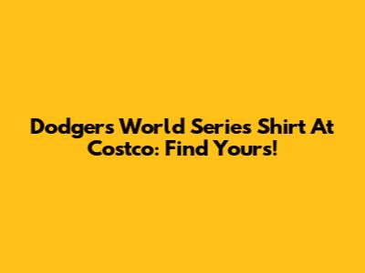 Dodgers World Series Shirt At Costco: Find Yours!