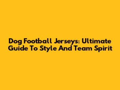 Dog Football Jerseys: Ultimate Guide To Style And Team Spirit