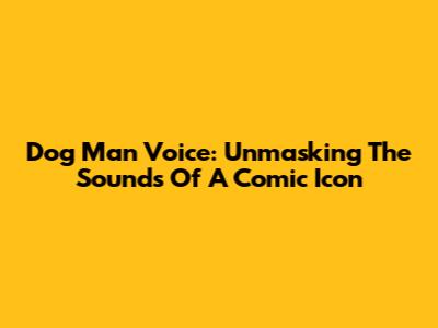 Dog Man Voice: Unmasking The Sounds Of A Comic Icon
