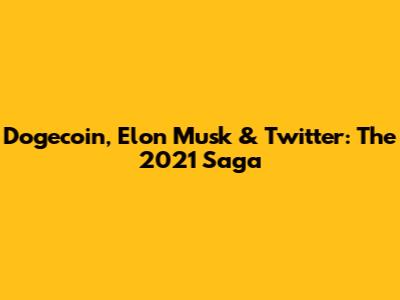 Dogecoin, Elon Musk & Twitter: The 2021 Saga