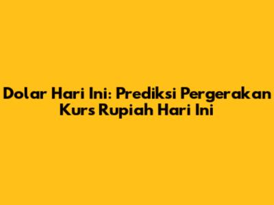 Dolar Hari Ini: Prediksi Pergerakan Kurs Rupiah Hari Ini