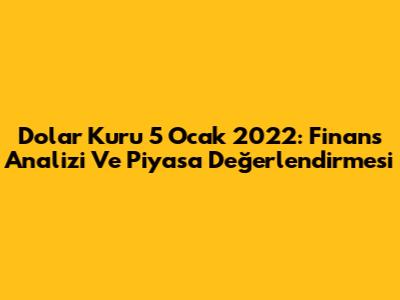 Dolar Kuru 5 Ocak 2022: Finans Analizi Ve Piyasa Değerlendirmesi