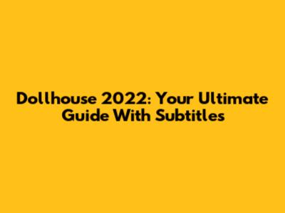 Dollhouse 2022: Your Ultimate Guide With Subtitles