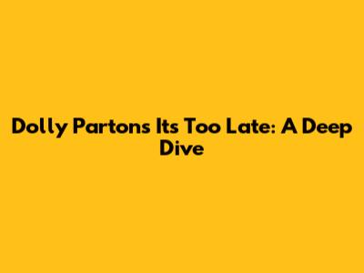 Dolly Parton's "It's Too Late": A Deep Dive