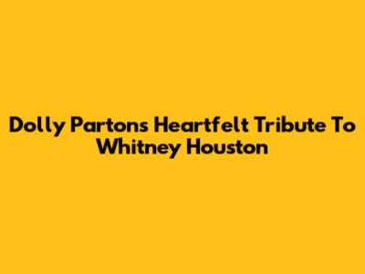Dolly Parton's Heartfelt Tribute To Whitney Houston