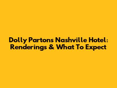 Dolly Parton's Nashville Hotel: Renderings & What To Expect