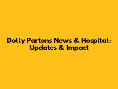 Dolly Parton's News & Hospital: Updates & Impact