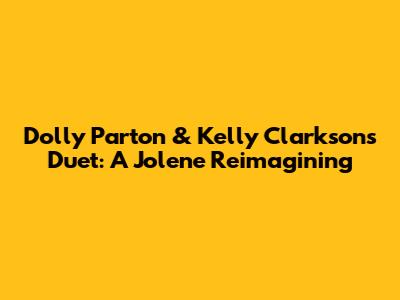 Dolly Parton & Kelly Clarkson's Duet: A "Jolene" Reimagining