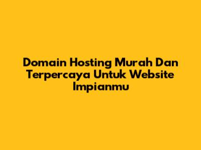 Domain Hosting Murah Dan Terpercaya Untuk Website Impianmu