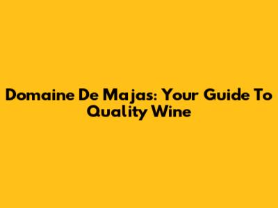 Domaine De Majas: Your Guide To Quality Wine