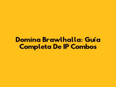 Domina Brawlhalla: Guía Completa De IP Combos