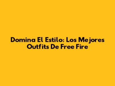 Domina El Estilo: Los Mejores Outfits De Free Fire