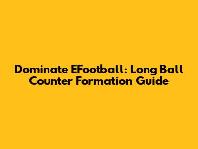 Dominate EFootball: Long Ball Counter Formation Guide