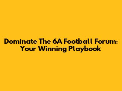 Dominate The 6A Football Forum: Your Winning Playbook