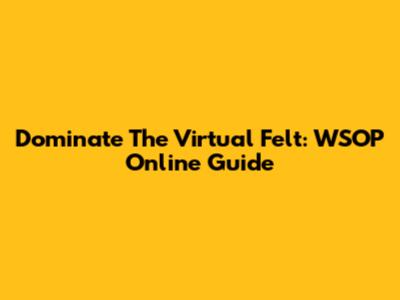 Dominate The Virtual Felt: WSOP Online Guide