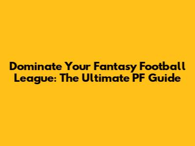 Dominate Your Fantasy Football League: The Ultimate PF Guide