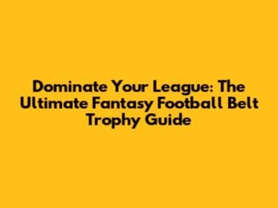 Dominate Your League: The Ultimate Fantasy Football Belt Trophy Guide