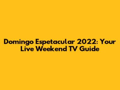 Domingo Espetacular 2022: Your Live Weekend TV Guide