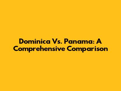 Dominica Vs. Panama: A Comprehensive Comparison