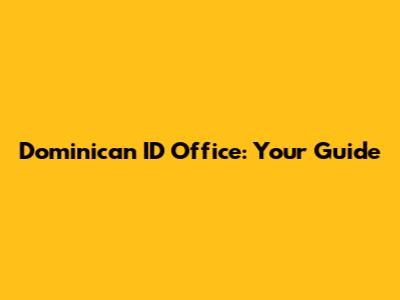 Dominican ID Office: Your Guide