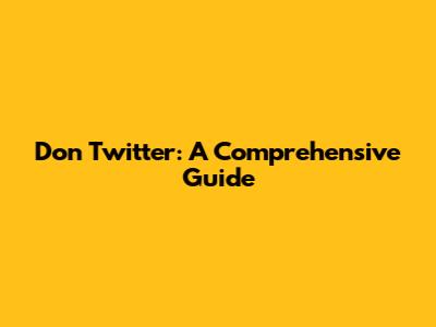 Don Twitter: A Comprehensive Guide