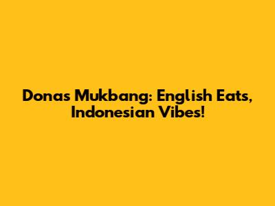 Dona's Mukbang: English Eats, Indonesian Vibes!
