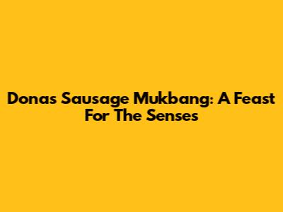 Dona's Sausage Mukbang: A Feast For The Senses