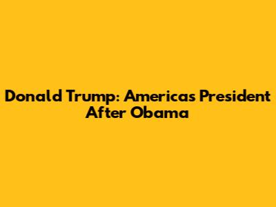 Donald Trump: America's President After Obama