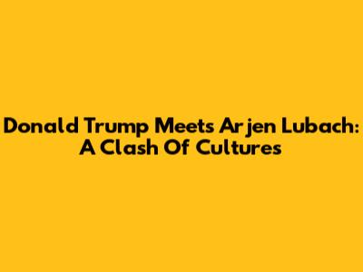 Donald Trump Meets Arjen Lubach: A Clash Of Cultures