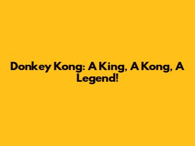 Donkey Kong: A King, A Kong, A Legend!
