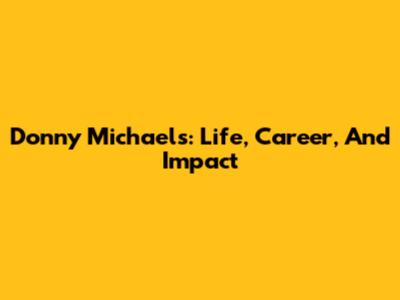 Donny Michaels: Life, Career, And Impact