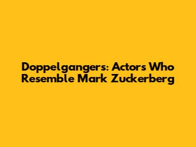 Doppelgangers: Actors Who Resemble Mark Zuckerberg