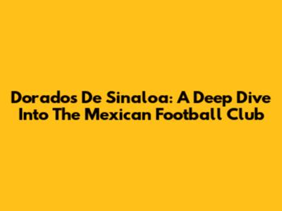 Dorados De Sinaloa: A Deep Dive Into The Mexican Football Club