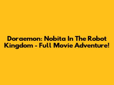 Doraemon: Nobita In The Robot Kingdom - Full Movie Adventure!