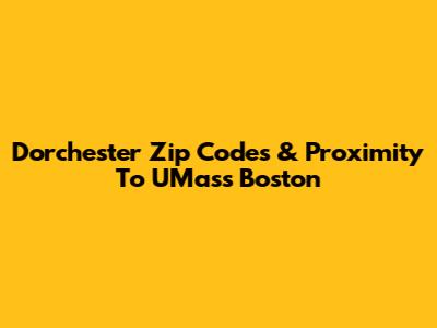 Dorchester Zip Codes & Proximity To UMass Boston