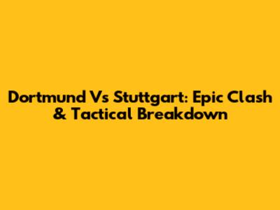 Dortmund Vs Stuttgart: Epic Clash & Tactical Breakdown