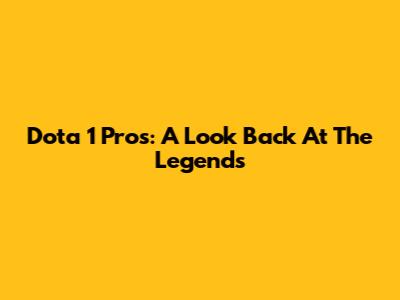 Dota 1 Pros: A Look Back At The Legends