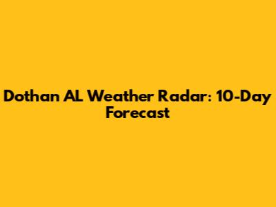 Dothan AL Weather Radar: 10-Day Forecast