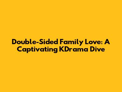 Double-Sided Family Love: A Captivating KDrama Dive