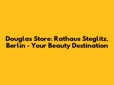 Douglas Store: Rathaus Steglitz, Berlin - Your Beauty Destination