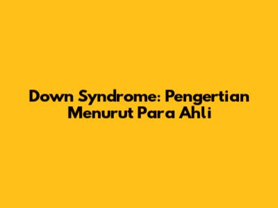 Down Syndrome: Pengertian Menurut Para Ahli