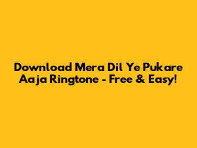 Download 'Mera Dil Ye Pukare Aaja' Ringtone - Free & Easy!