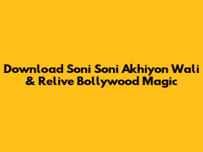 Download 'Soni Soni Akhiyon Wali' & Relive Bollywood Magic