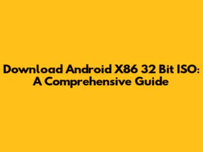 Download Android X86 32 Bit ISO: A Comprehensive Guide