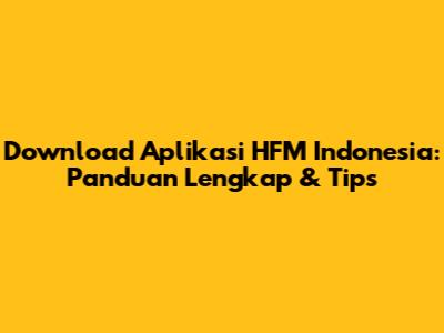 Download Aplikasi HFM Indonesia: Panduan Lengkap & Tips