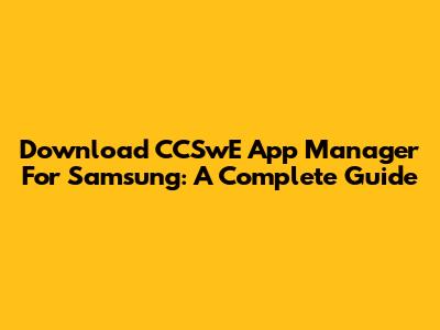 Download CCSwE App Manager For Samsung: A Complete Guide